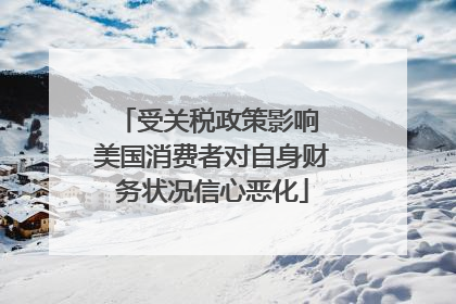 受关税政策影响 美国消费者对自身财务状况信心恶化