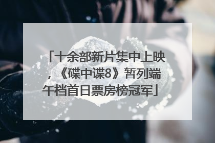 十余部新片集中上映，《碟中谍8》暂列端午档首日票房榜冠军