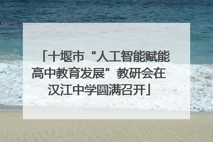 十堰市“人工智能赋能高中教育发展”教研会在汉江中学圆满召开