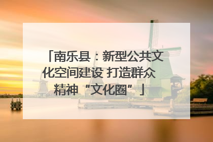 南乐县：新型公共文化空间建设 打造群众精神“文化圈”