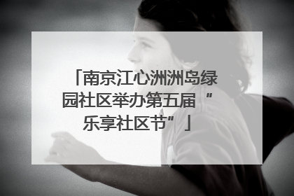 南京江心洲洲岛绿园社区举办第五届“乐享社区节”