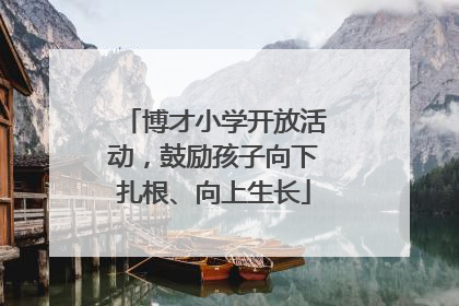 博才小学开放活动，鼓励孩子向下扎根、向上生长