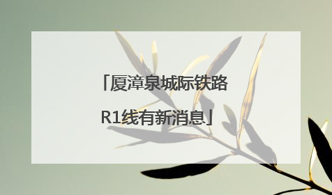 厦漳泉城际铁路R1线有新消息