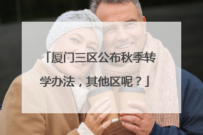 厦门三区公布秋季转学办法，其他区呢？