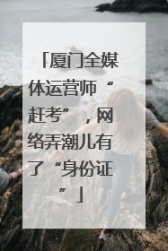 厦门全媒体运营师“赶考”，网络弄潮儿有了“身份证”