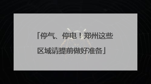 停气、停电！郑州这些区域请提前做好准备