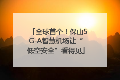 全球首个！保山5G-A智慧机场让“低空安全”看得见