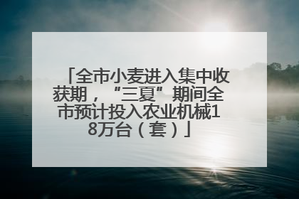 全市小麦进入集中收获期，“三夏”期间全市预计投入农业机械18万台（套）