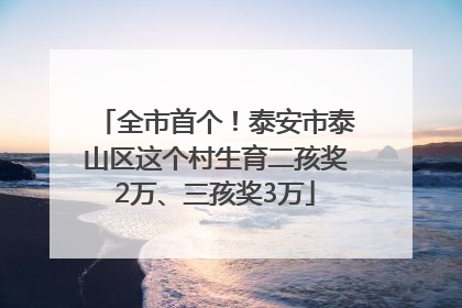 全市首个！泰安市泰山区这个村生育二孩奖2万、三孩奖3万