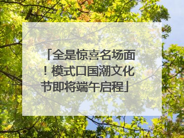 全是惊喜名场面！模式口国潮文化节即将端午启程