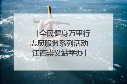 全民健身万里行志愿服务系列活动江西崇义站举办