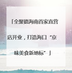 全聚德海南首家直营店开业，打造海口“京味美食新地标”