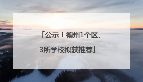 公示！德州1个区、3所学校拟获推荐