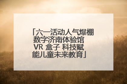 六一活动人气爆棚 数字济南体验馆 VR 盒子 科技赋能儿童未来教育