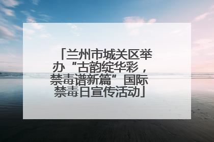 兰州市城关区举办“古韵绽华彩，禁毒谱新篇”国际禁毒日宣传活动