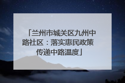 兰州市城关区九州中路社区：落实惠民政策 传递中路温度