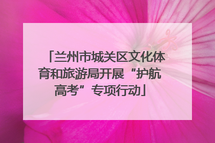 兰州市城关区文化体育和旅游局开展“护航高考”专项行动