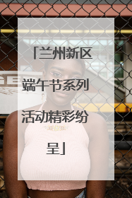 兰州新区端午节系列活动精彩纷呈