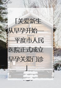 关爱新生 从早孕开始——平度市人民医院正式成立早孕关爱门诊