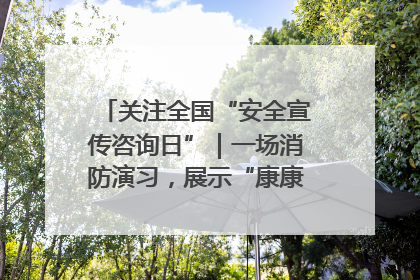 关注全国“安全宣传咨询日”｜一场消防演习，展示“康康”应急实力