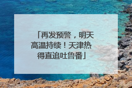 再发预警，明天高温持续！天津热得直追吐鲁番