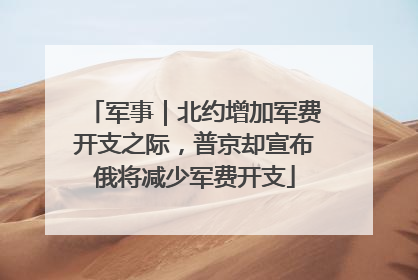 军事｜北约增加军费开支之际，普京却宣布俄将减少军费开支