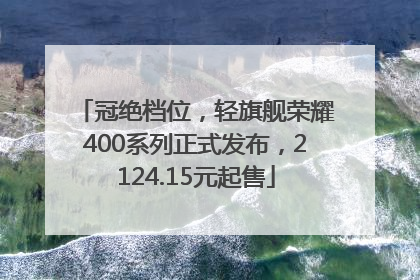 冠绝档位，轻旗舰荣耀400系列正式发布，2124.15元起售