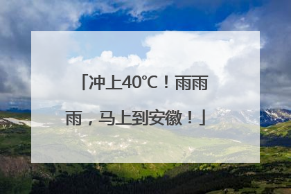 冲上40℃！雨雨雨，马上到安徽！