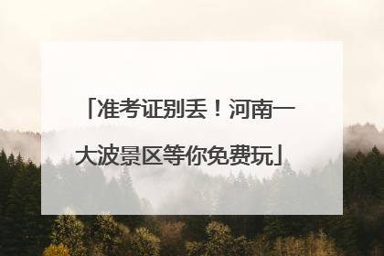 准考证别丢！河南一大波景区等你免费玩