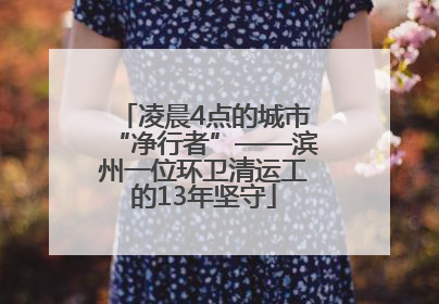 凌晨4点的城市“净行者”——滨州一位环卫清运工的13年坚守