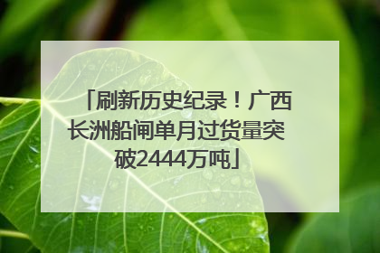 刷新历史纪录！广西长洲船闸单月过货量突破2444万吨