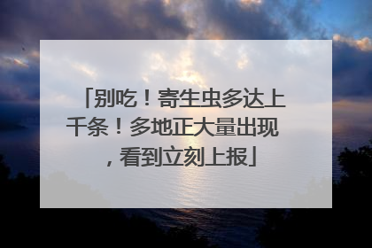 别吃！寄生虫多达上千条！多地正大量出现，看到立刻上报