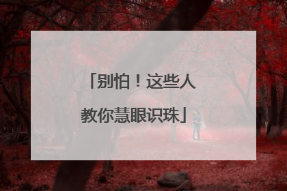 别怕！这些人教你慧眼识珠