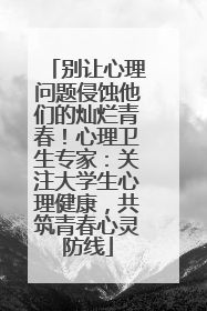 别让心理问题侵蚀他们的灿烂青春！心理卫生专家：关注大学生心理健康，共筑青春心灵防线