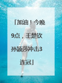 加油！今晚9点，王楚钦孙颖莎冲击3连冠