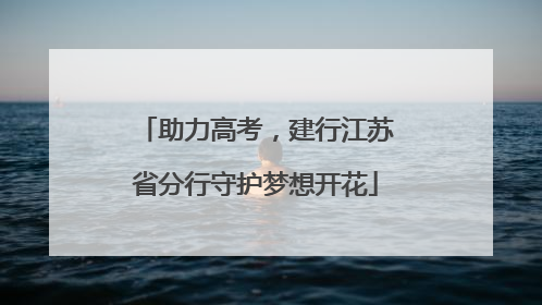 助力高考，建行江苏省分行守护梦想开花