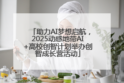助力AI梦想启航，2025动感地带AI+高校创智计划举办创智成长营活动