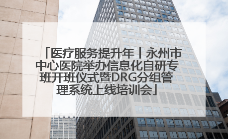 医疗服务提升年丨永州市中心医院举办信息化自研专班开班仪式暨DRG分组管理系统上线培训会