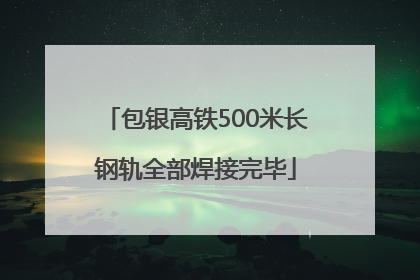 包银高铁500米长钢轨全部焊接完毕