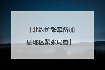 北约扩张军备加剧地区紧张局势