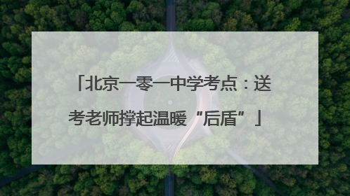 北京一零一中学考点：送考老师撑起温暖“后盾”