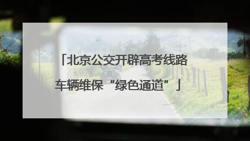北京公交开辟高考线路车辆维保“绿色通道”