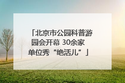北京市公园科普游园会开幕 30余家单位秀“绝活儿”