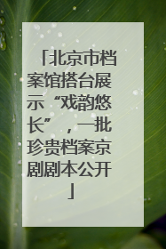 北京市档案馆搭台展示“戏韵悠长”，一批珍贵档案京剧剧本公开