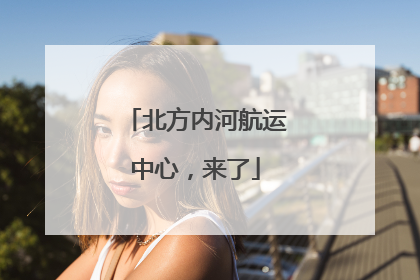 北方内河航运中心，来了