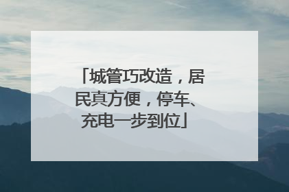 城管巧改造，居民真方便，停车、充电一步到位