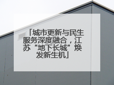 城市更新与民生服务深度融合，江苏“地下长城”焕发新生机
