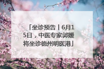坐诊预告丨6月15日，中医专家郭媛将坐诊德州明医港