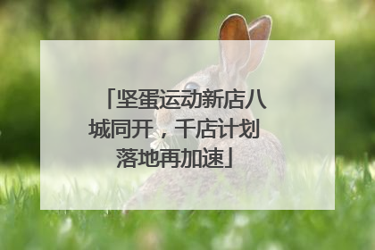 坚蛋运动新店八城同开，千店计划落地再加速
