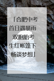 合肥中考首日遇暴雨 双胞胎考生红帐篷下畅谈梦想